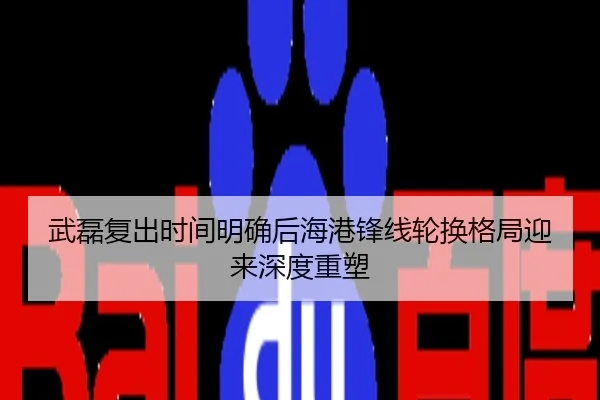 武磊复出时间明确后海港锋线轮换格局迎来深度重塑