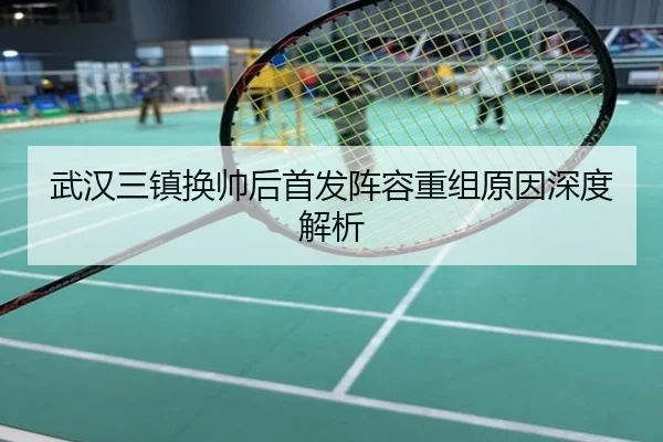 武汉三镇换帅后首发阵容重组原因深度解析